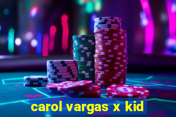 carol vargas x kid